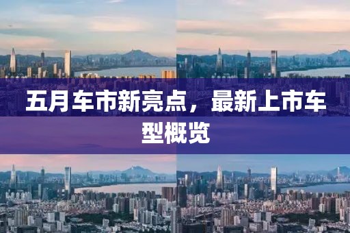 五月車市新亮點(diǎn)，最新上市車型概覽