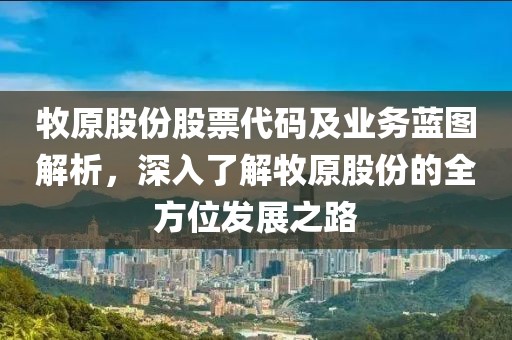 牧原股份股票代碼及業(yè)務(wù)藍(lán)圖解析，深入了解牧原股份的全方位發(fā)展之路