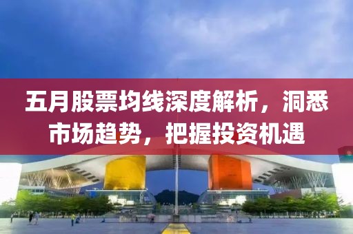 五月股票均線深度解析，洞悉市場(chǎng)趨勢(shì)，把握投資機(jī)遇