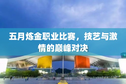 五月煉金職業(yè)比賽，技藝與激情的巔峰對決