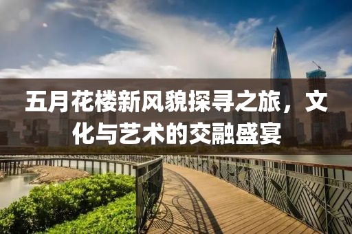 五月花樓新風(fēng)貌探尋之旅，文化與藝術(shù)的交融盛宴