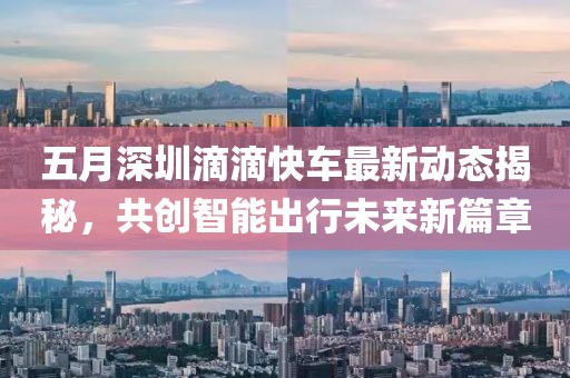 五月深圳滴滴快車(chē)最新動(dòng)態(tài)揭秘，共創(chuàng)智能出行未來(lái)新篇章