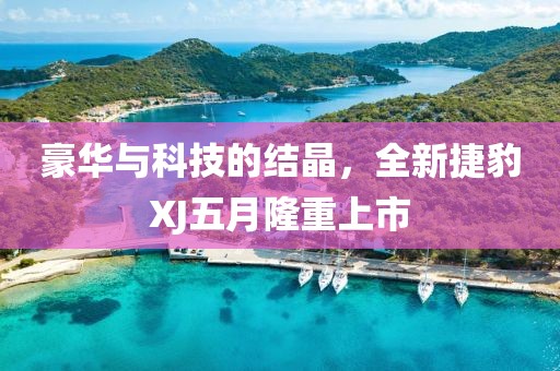 豪華與科技的結(jié)晶，全新捷豹XJ五月隆重上市