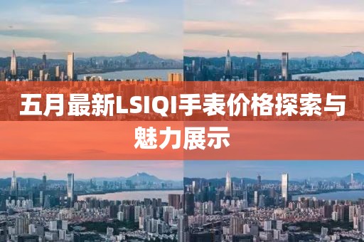 五月最新LSIQI手表價格探索與魅力展示