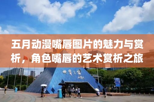 五月動漫嘴唇圖片的魅力與賞析，角色嘴唇的藝術賞析之旅