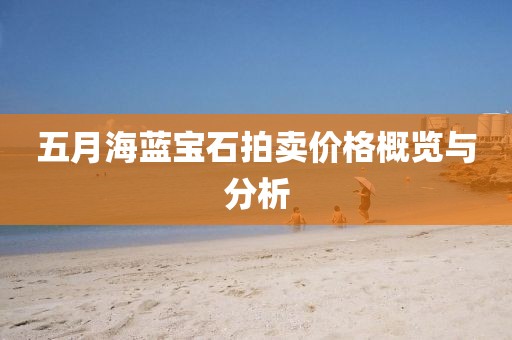 五月海藍(lán)寶石拍賣(mài)價(jià)格概覽與分析