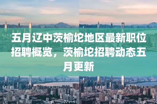 五月遼中茨榆坨地區(qū)最新職位招聘概覽，茨榆坨招聘動(dòng)態(tài)五月更新