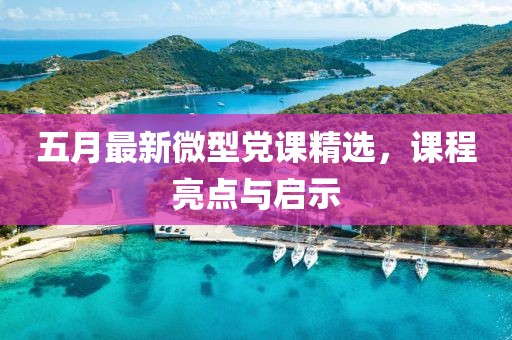 五月最新微型黨課精選，課程亮點與啟示