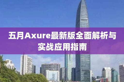 五月Axure最新版全面解析與實(shí)戰(zhàn)應(yīng)用指南