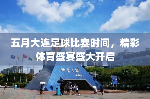 五月大連足球比賽時間，精彩體育盛宴盛大開啟