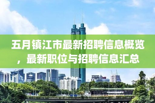 五月鎮(zhèn)江市最新招聘信息概覽，最新職位與招聘信息匯總