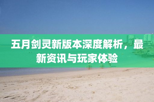 五月劍靈新版本深度解析，最新資訊與玩家體驗(yàn)