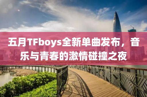 五月TFboys全新單曲發(fā)布，音樂與青春的激情碰撞之夜