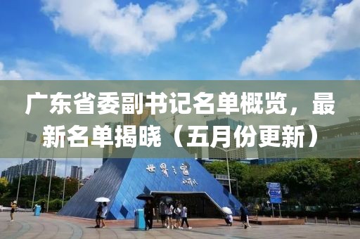 廣東省委副書記名單概覽，最新名單揭曉（五月份更新）