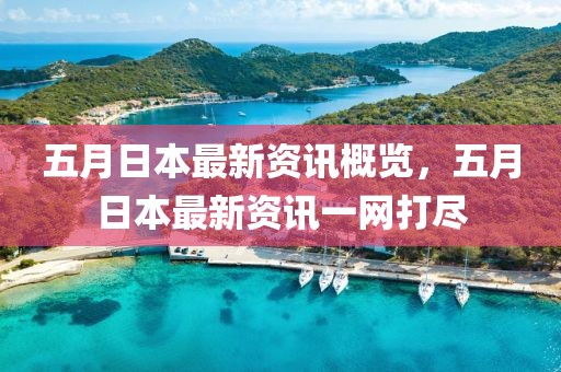 五月日本最新資訊概覽，五月日本最新資訊一網打盡