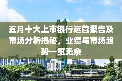 五月十大上市銀行運營報告及市場分析揭秘，業(yè)績與市場趨勢一覽無余