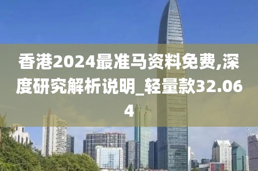 香港2024最準(zhǔn)馬資料免費(fèi),深度研究解析說明_輕量款32.064