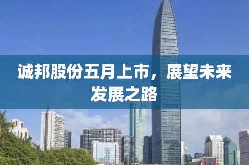 誠(chéng)邦股份五月上市，展望未來(lái)發(fā)展之路