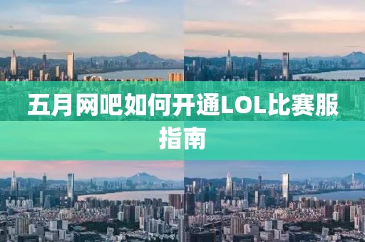 五月網(wǎng)吧如何開通LOL比賽服指南