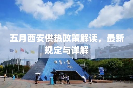 五月西安供熱政策解讀，最新規(guī)定與詳解