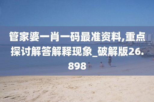管家婆一肖一碼最準資料,重點探討解答解釋現(xiàn)象_破解版26.898
