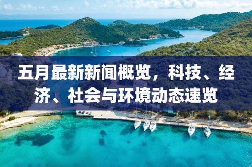 五月最新新聞概覽，科技、經(jīng)濟(jì)、社會與環(huán)境動態(tài)速覽