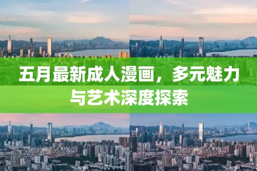 五月最新成人漫畫，多元魅力與藝術(shù)深度探索