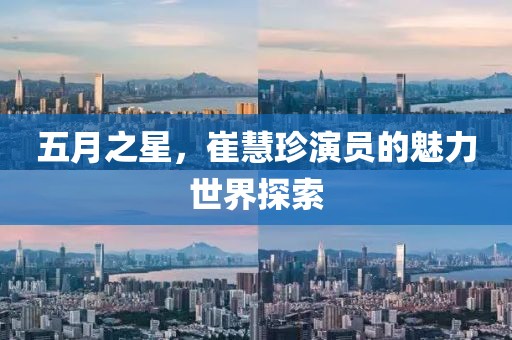 五月之星，崔慧珍演員的魅力世界探索