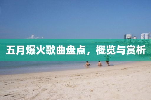 五月爆火歌曲盤點(diǎn)，概覽與賞析