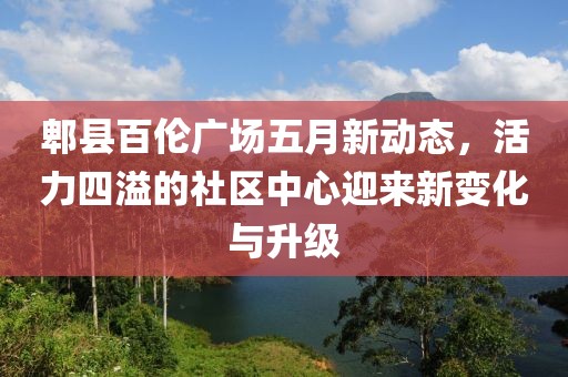 郫縣百倫廣場(chǎng)五月新動(dòng)態(tài)，活力四溢的社區(qū)中心迎來(lái)新變化與升級(jí)