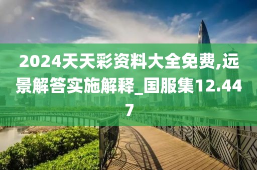 2024天天彩資料大全免費(fèi),遠(yuǎn)景解答實(shí)施解釋_國服集12.447