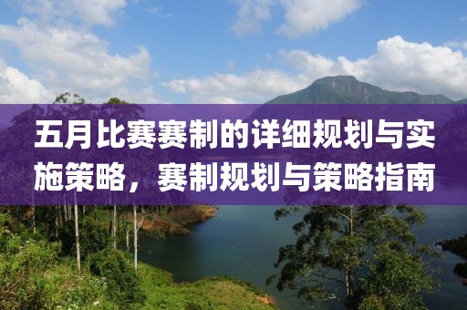 五月比賽賽制的詳細(xì)規(guī)劃與實(shí)施策略，賽制規(guī)劃與策略指南