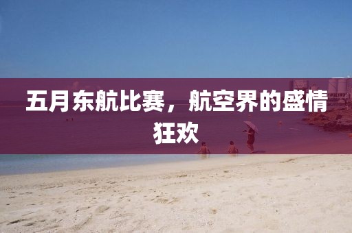 五月東航比賽，航空界的盛情狂歡