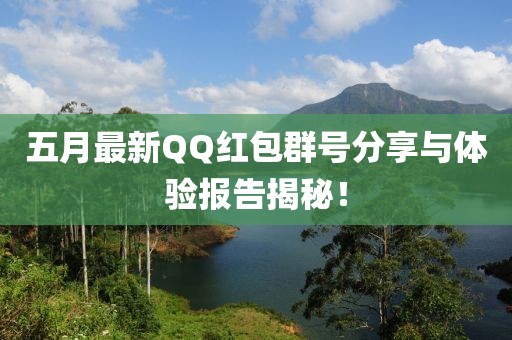 五月最新QQ紅包群號分享與體驗(yàn)報(bào)告揭秘！