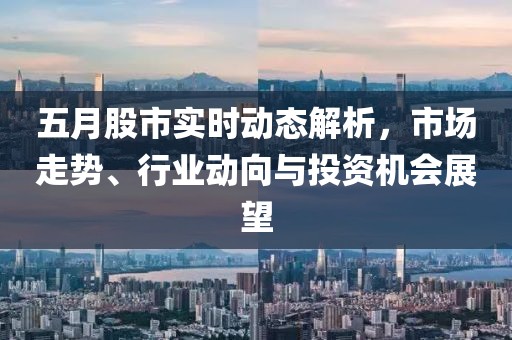 五月股市實(shí)時(shí)動(dòng)態(tài)解析，市場走勢、行業(yè)動(dòng)向與投資機(jī)會(huì)展望