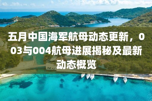 五月中國(guó)海軍航母動(dòng)態(tài)更新，003與004航母進(jìn)展揭秘及最新動(dòng)態(tài)概覽