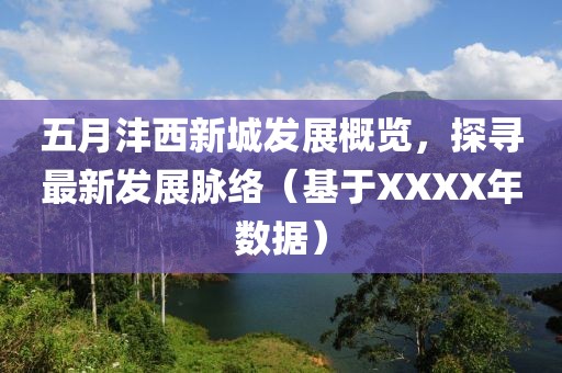 五月灃西新城發(fā)展概覽，探尋最新發(fā)展脈絡(luò)（基于XXXX年數(shù)據(jù)）