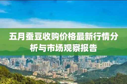 五月蠶豆收購價格最新行情分析與市場觀察報告