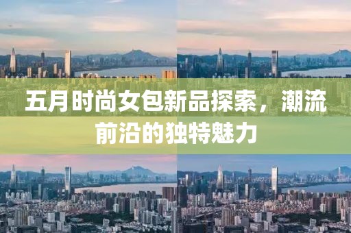 五月時尚女包新品探索，潮流前沿的獨特魅力