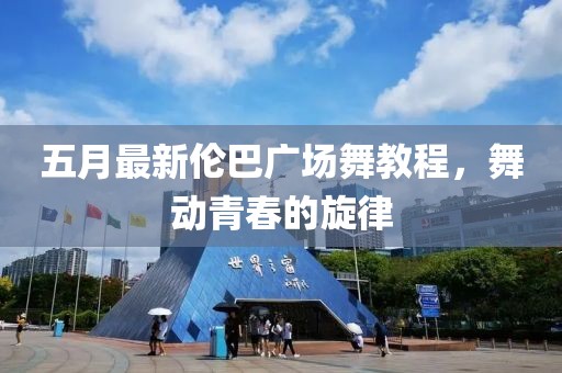 五月最新倫巴廣場(chǎng)舞教程，舞動(dòng)青春的旋律