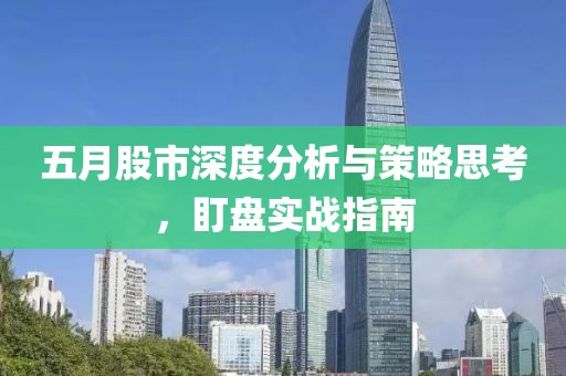 五月股市深度分析與策略思考，盯盤實(shí)戰(zhàn)指南