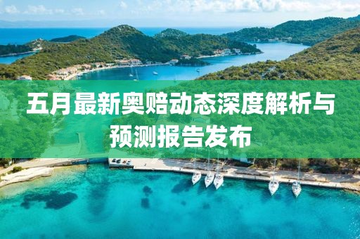 五月最新奧賠動態(tài)深度解析與預(yù)測報告發(fā)布