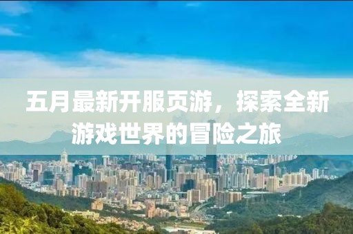 五月最新開服頁游，探索全新游戲世界的冒險之旅