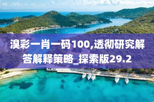 溴彩一肖一碼100,透徹研究解答解釋策略_探索版29.2