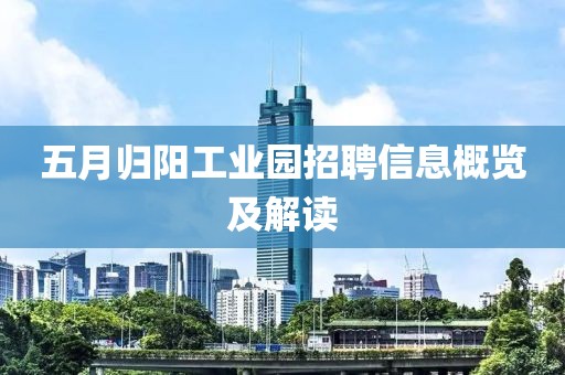 五月歸陽工業(yè)園招聘信息概覽及解讀