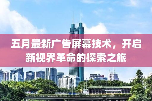 五月最新廣告屏幕技術(shù)，開啟新視界革命的探索之旅