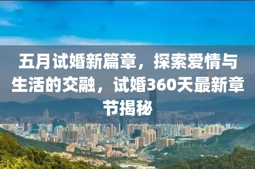 五月試婚新篇章，探索愛情與生活的交融，試婚360天最新章節(jié)揭秘