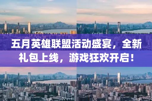 五月英雄聯(lián)盟活動盛宴，全新禮包上線，游戲狂歡開啟！