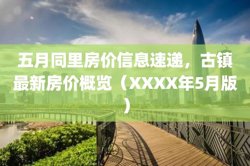 五月同里房價信息速遞，古鎮(zhèn)最新房價概覽（XXXX年5月版）
