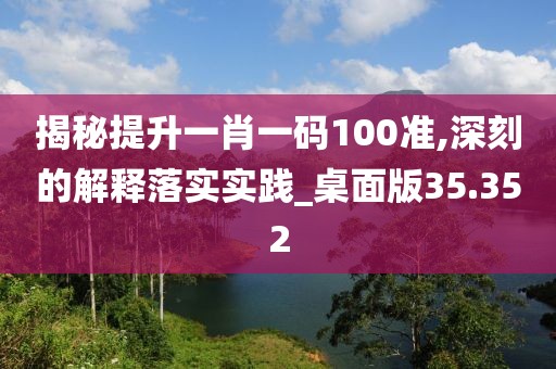 揭秘提升一肖一碼100準(zhǔn),深刻的解釋落實實踐_桌面版35.352